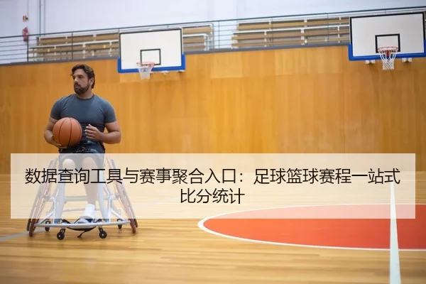 数据查询工具与赛事聚合入口：足球篮球赛程一站式比分统计
