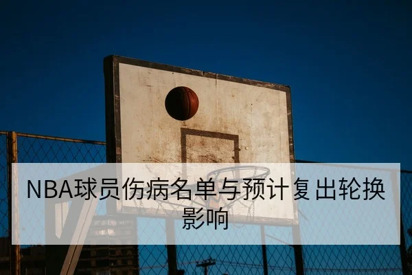 NBA球员伤病名单与预计复出轮换影响